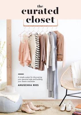 The Curated Closet: A Simple System for Discovering Your Personal Style and Building Your Dream Wardrobe - by Anuschka Rees