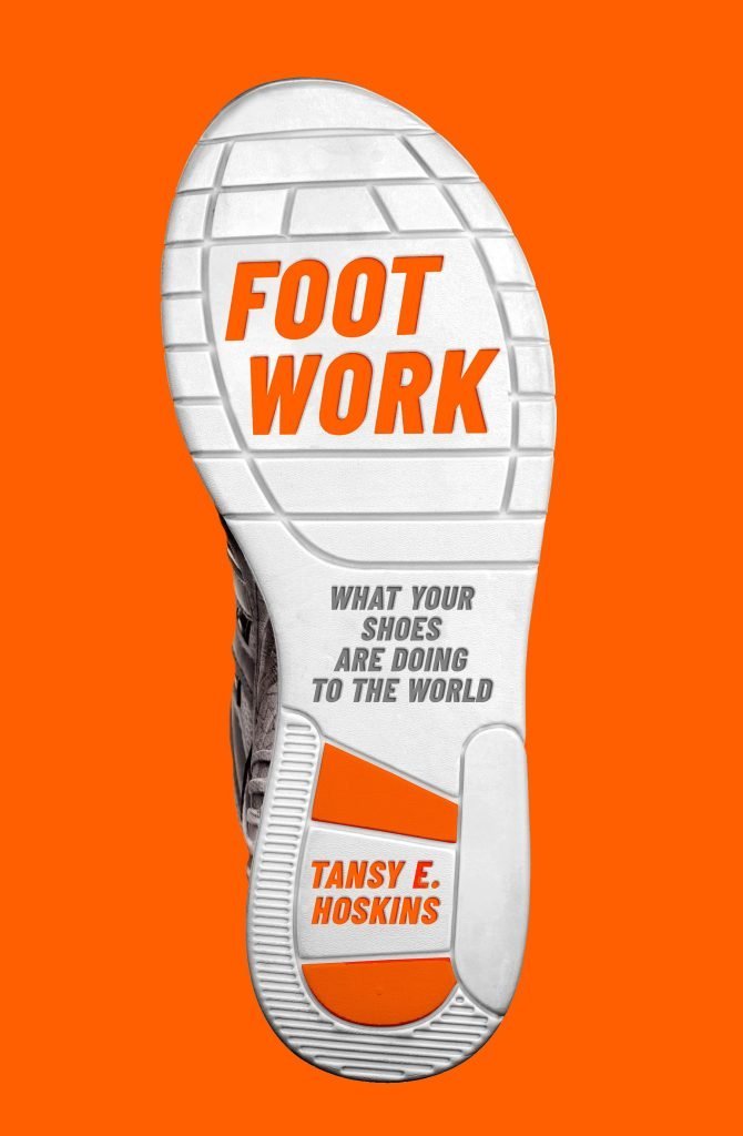 Foot Work: What Your Shoes Are Doing To The World - by Tansy E. Hoskins